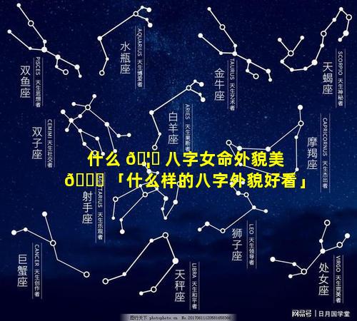 什么 🦁 八字女命外貌美 🐛 「什么样的八字外貌好看」